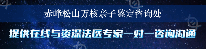 赤峰松山万核亲子鉴定咨询处